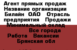 Агент прямых продаж › Название организации ­ Билайн, ОАО › Отрасль предприятия ­ Продажи › Минимальный оклад ­ 15 000 - Все города Работа » Вакансии   . Брянская обл.